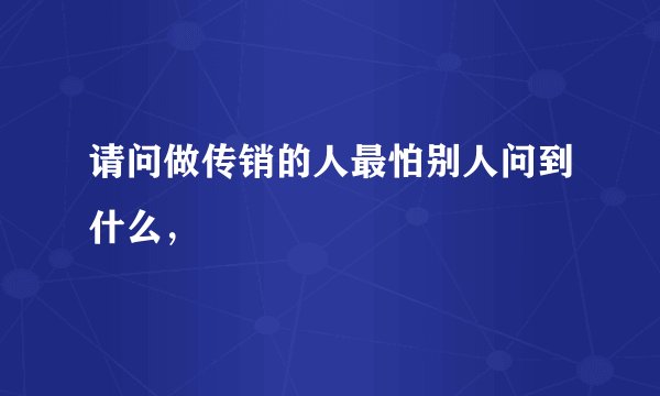 请问做传销的人最怕别人问到什么，