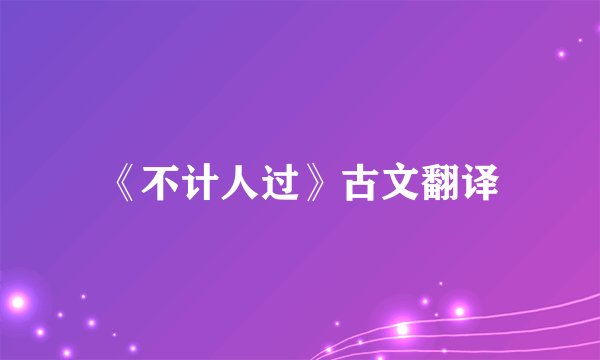 《不计人过》古文翻译