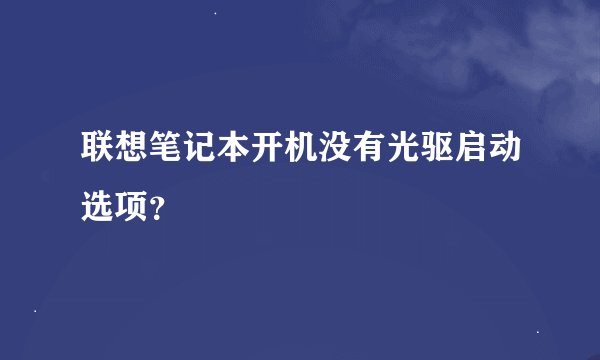 联想笔记本开机没有光驱启动选项？