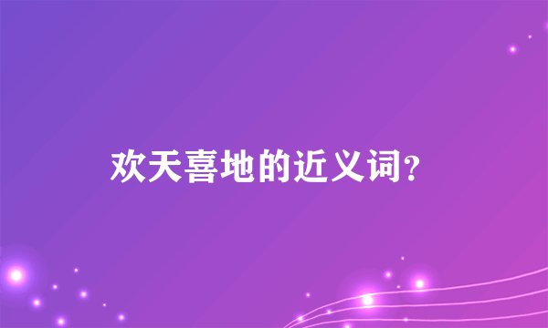 欢天喜地的近义词？