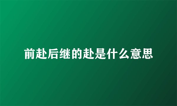 前赴后继的赴是什么意思