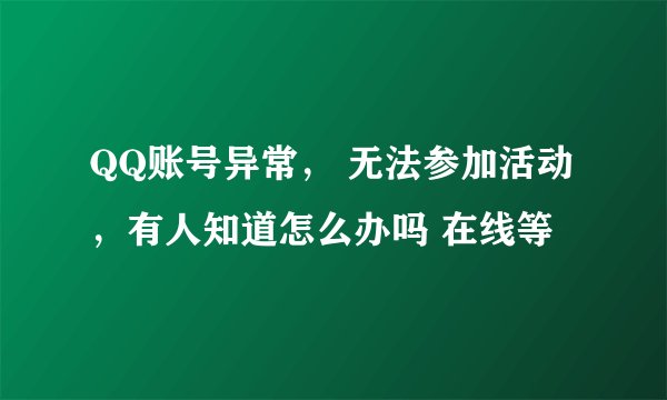QQ账号异常， 无法参加活动，有人知道怎么办吗 在线等