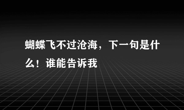 蝴蝶飞不过沧海，下一句是什么！谁能告诉我