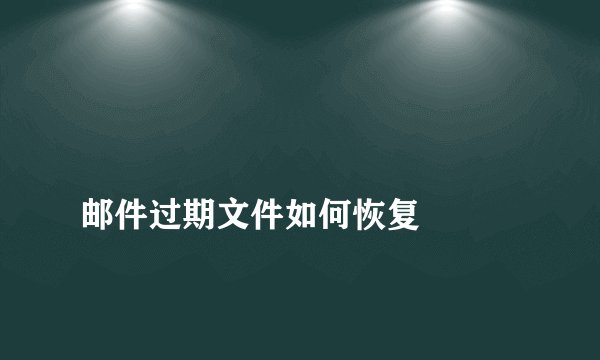 
邮件过期文件如何恢复


