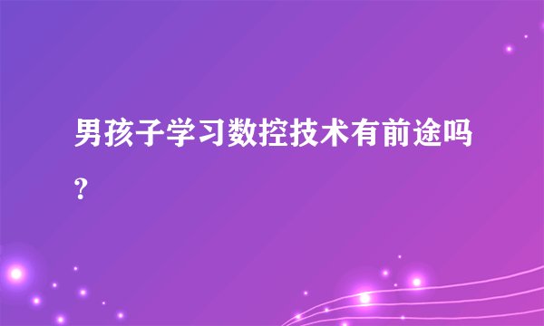 男孩子学习数控技术有前途吗？