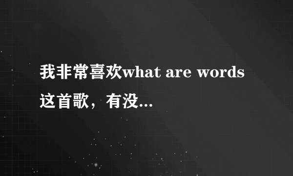 我非常喜欢what are words这首歌,有没有大神帮我翻译一下中文谐音拜托