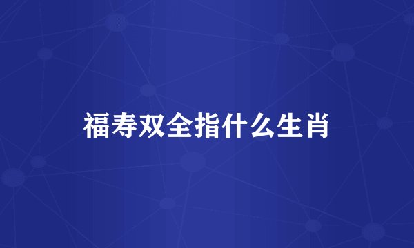 福寿双全指什么生肖