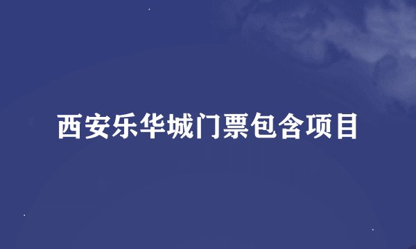 西安乐华城门票包含项目