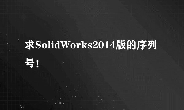 求SolidWorks2014版的序列号！