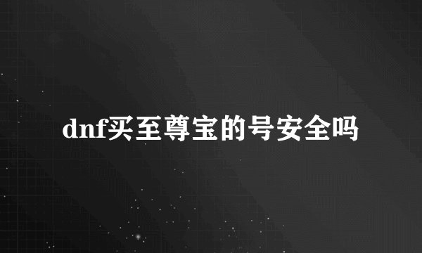 dnf买至尊宝的号安全吗