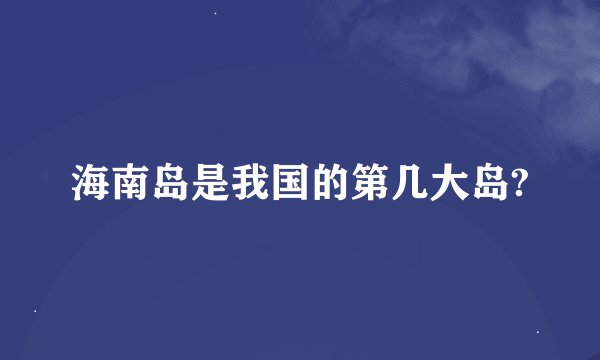 海南岛是我国的第几大岛?
