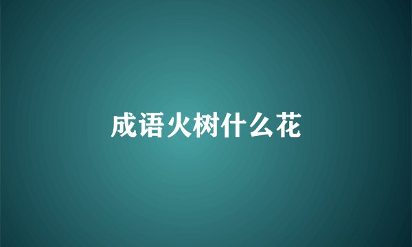成语火树什么花