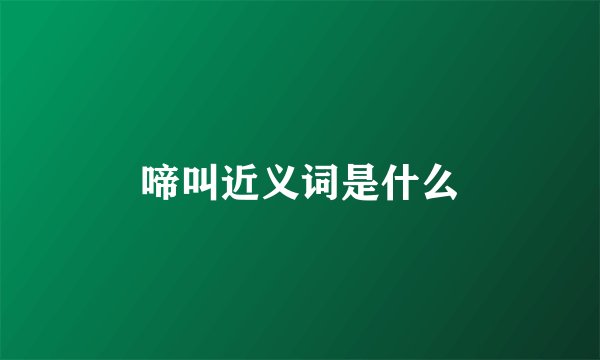 啼叫近义词是什么