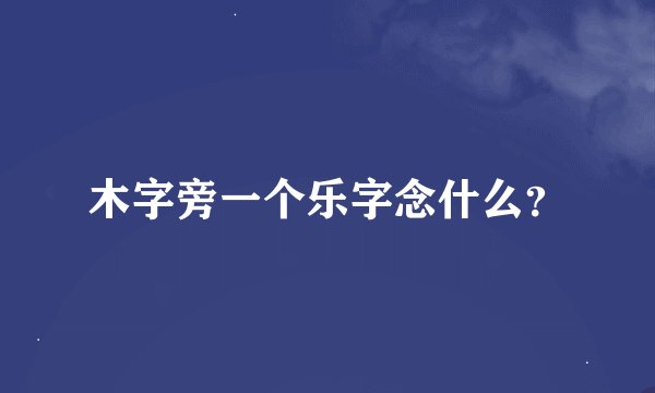 木字旁一个乐字念什么？