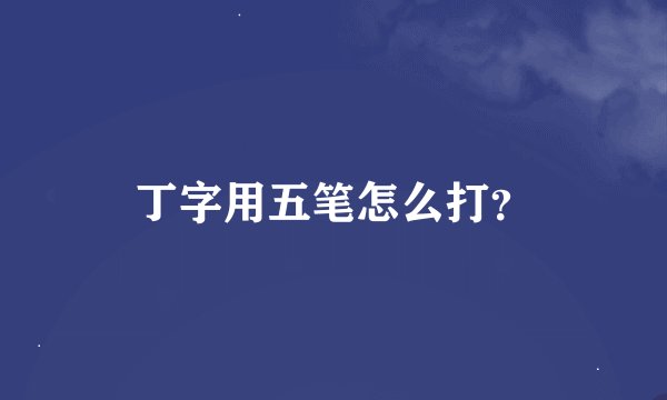 丁字用五笔怎么打？