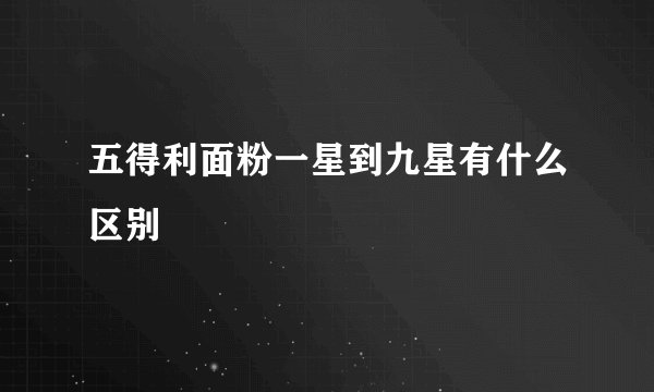 五得利面粉一星到九星有什么区别