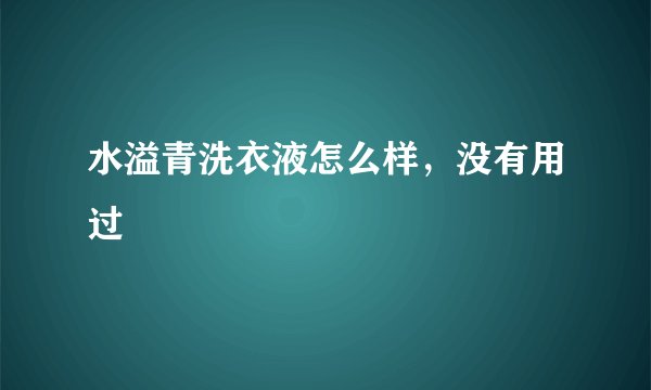 水溢青洗衣液怎么样，没有用过