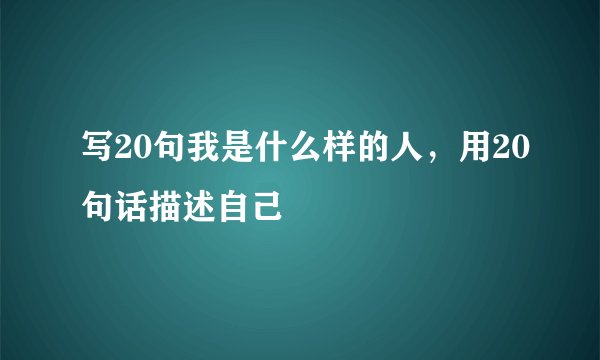 写20句我是什么样的人，用20句话描述自己