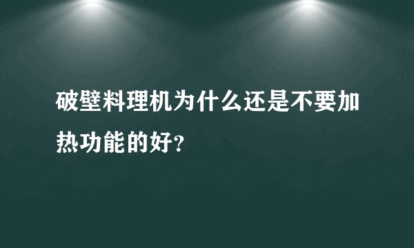 破壁料理机为什么还是不要加热功能的好？