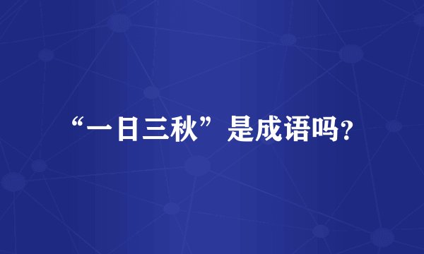 “一日三秋”是成语吗？