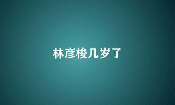 林彦梭几岁了