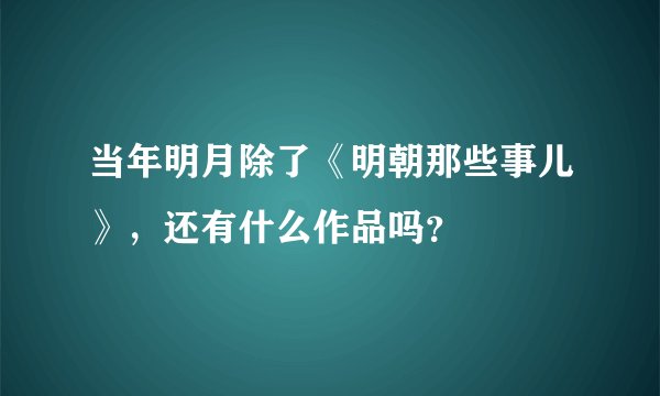 当年明月除了《明朝那些事儿》，还有什么作品吗？