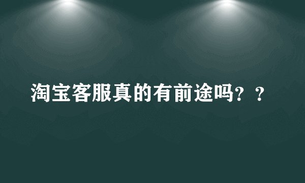 淘宝客服真的有前途吗？？