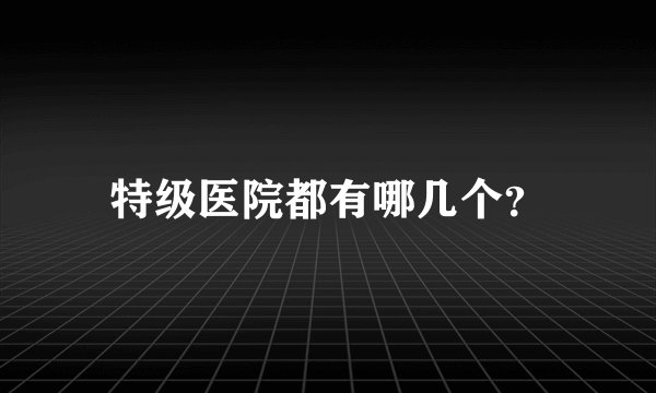 特级医院都有哪几个?
