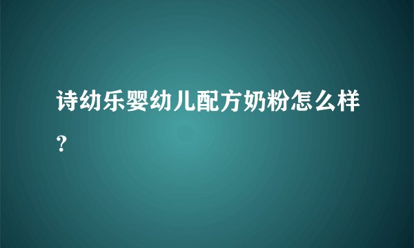 诗幼乐婴幼儿配方奶粉怎么样？