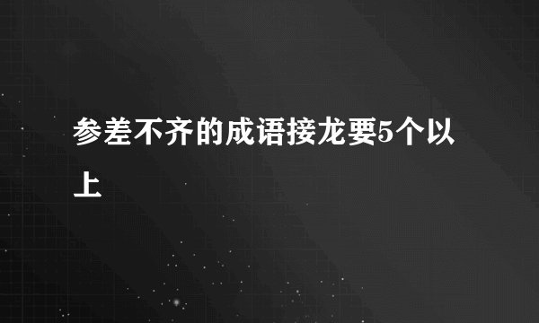 参差不齐的成语接龙要5个以上