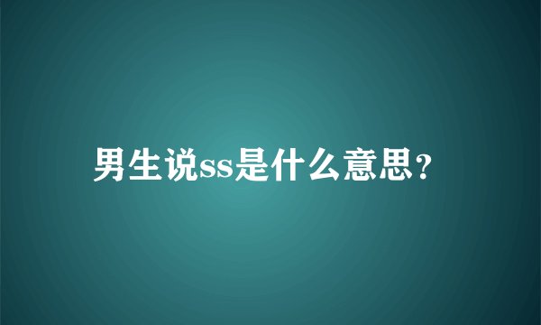 男生说ss是什么意思?
