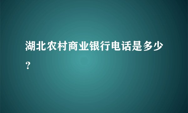湖北农村商业银行电话是多少?