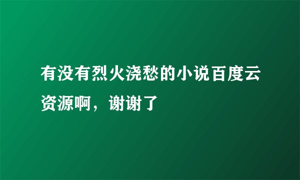 有没有烈火浇愁的小说百度云资源啊，谢谢了