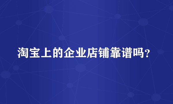 淘宝上的企业店铺靠谱吗？