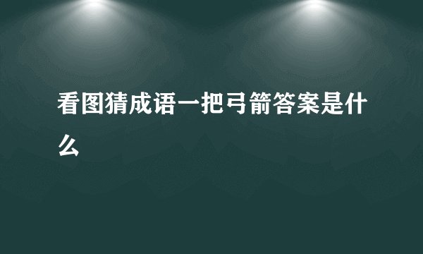 看图猜成语一把弓箭答案是什么