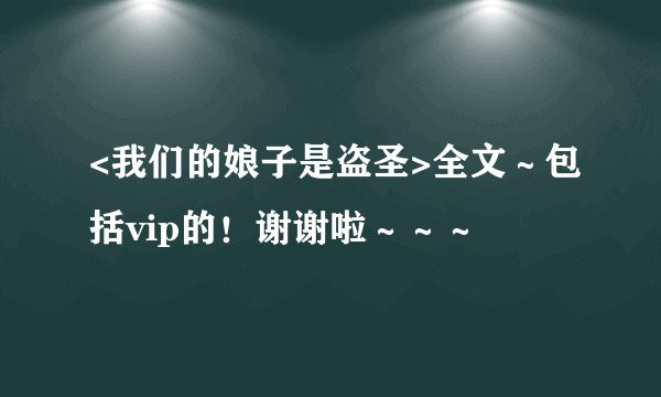 <我们的娘子是盗圣>全文～包括vip的！谢谢啦～～～