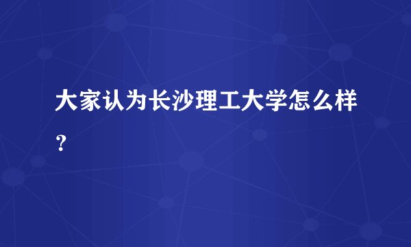 大家认为长沙理工大学怎么样？