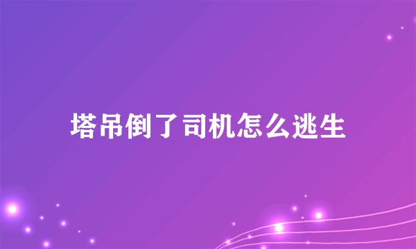 塔吊倒了司机怎么逃生