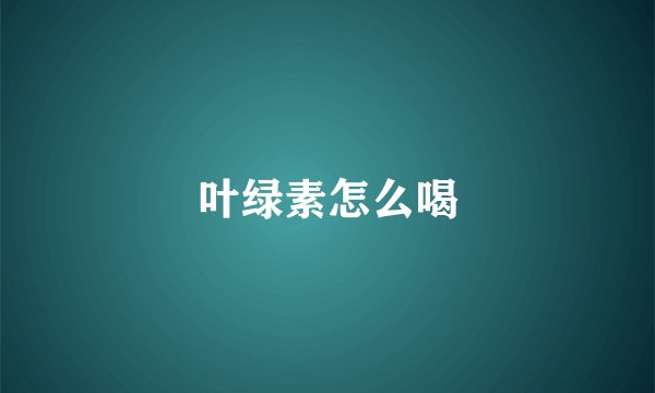 叶绿素怎么喝