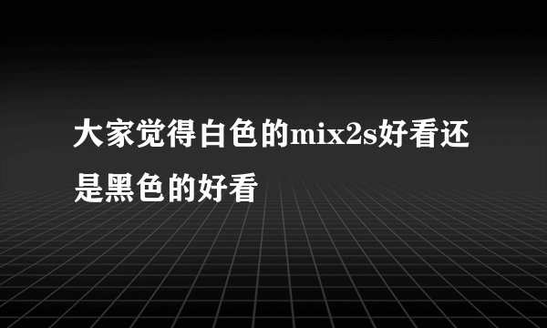 大家觉得白色的mix2s好看还是黑色的好看