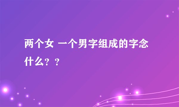 两个女 一个男字组成的字念什么？？
