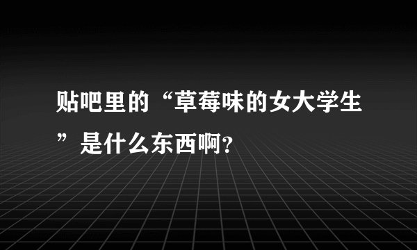 贴吧里的“草莓味的女大学生”是什么东西啊？