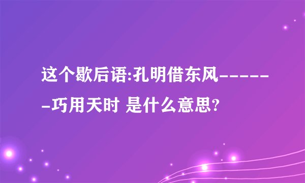 这个歇后语:孔明借东风------巧用天时 是什么意思?