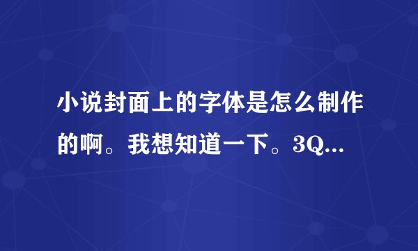 小说封面上的字体是怎么制作的啊。我想知道一下。3Q了啊！！！