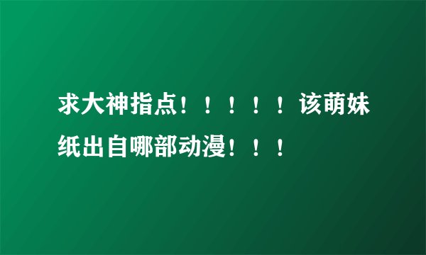 求大神指点！！！！！该萌妹纸出自哪部动漫！！！