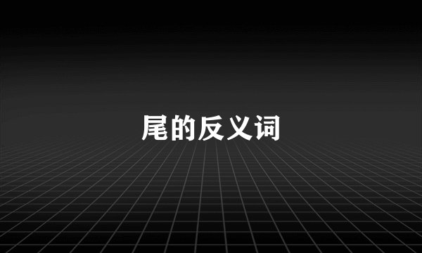 尾的反义词
