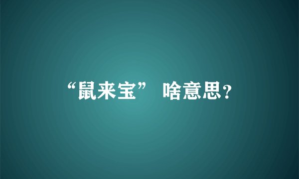 “鼠来宝” 啥意思？