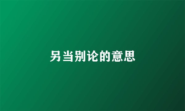 另当别论的意思