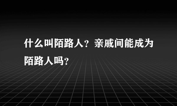 什么叫陌路人？亲戚间能成为陌路人吗？