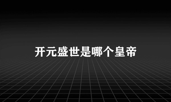开元盛世是哪个皇帝